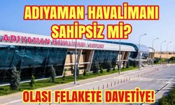 ADIYAMAN HAVALİMANI SAHİPSİZ Mİ? OLASI FELAKETE DAVETİYE!