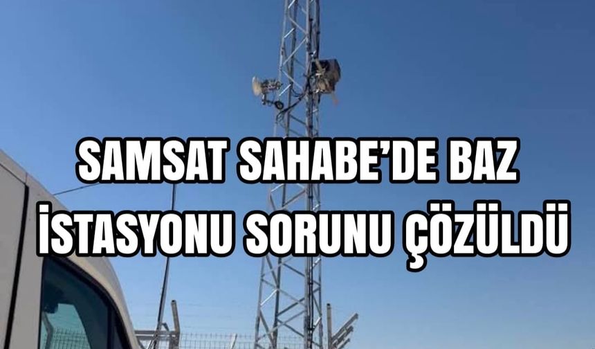 SAMSAT SAHABE’DE BAZ İSTASYONU SORUNU ÇÖZÜLDÜ